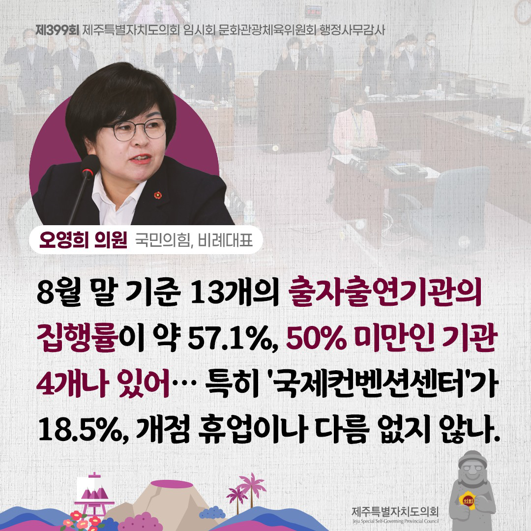 오영희 의원(국민의힘, 비례대표) 8월말 기준 13개의 출자출연기관의 집행률이 약 57.1%, 50%미만인 기관 4개나 있어... 특히 '국제컨벤션센터'가 18.5%, 개점 휴업이나 다름없지 않나.