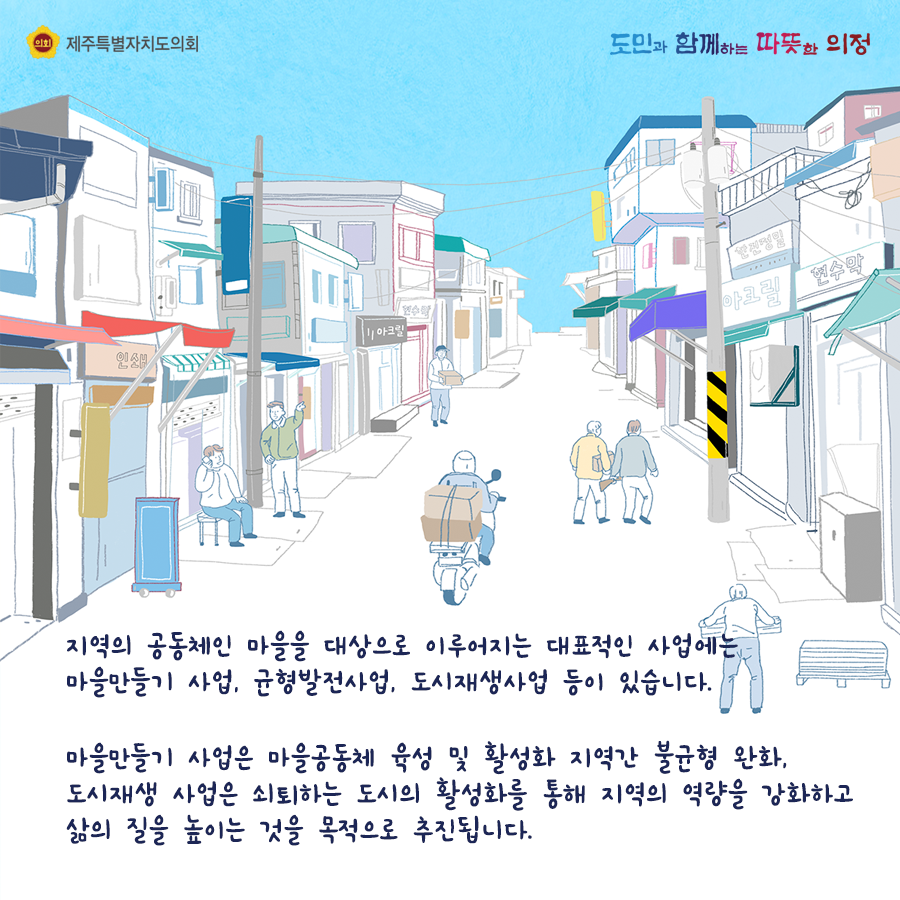 지역의 공동체인 마을을 대상으로 이루어지는 대표적인 사업에는 마을만들기 사업, 균형발전사업, 도시재생사업 등이 있습니다.  마을만들기 사업은 마을공동체 육성 및 활성화 지역간 불균형 완화, 도시재생 사업은 쇠퇴하는 도시의 활성화를 통해 지역의 역량을 강화하고 삶의 질을 높이는 것을 목적으로 추진됩니다.