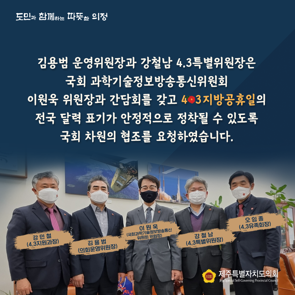 김용범 운영위원장과 강철남 4.3특별위원장은 국회 과학기술 정보통신위원회 이원욱 위원장과 간담회를 갖고 4.3 지방공휴일의 전국달력표기가 안정적으로 정착될 수 있도록 국회차원의 협조를 요청하였습니다.