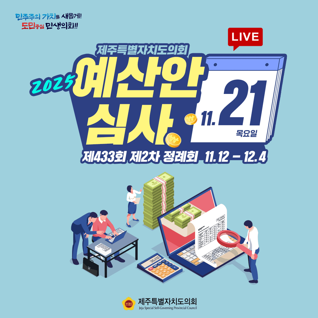 민주주의 가치를 새롭게! 도민중심 민생화!! 2025 제주특별자치도의회 예산안 심사 LIVE 11.21 목요일 제433회 제2차 정례회 11.12-12.4 제주특별자치도의회 Jeju Special Self-Governing Provincial Council