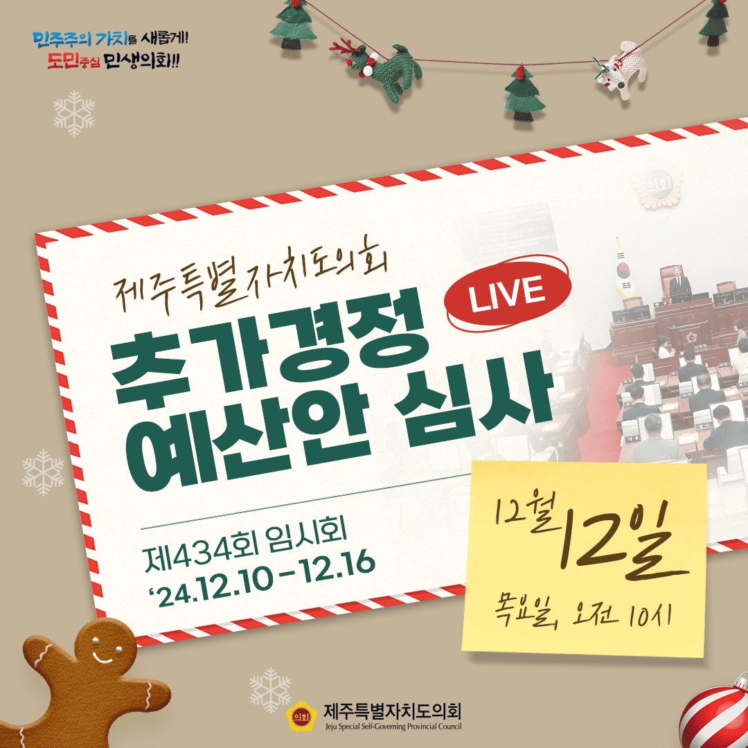 민주주의 가치를 새롭게! 도민중심 민생의회!! 제주특별자치도의회 추가경정 LIVE 예산안 심사 제434회 임시회 '24.12.10-12.16 12월 12일 목요일, 오전 10시 제주특별자치도의회 Jeju Special Self-Governing Provincial Council