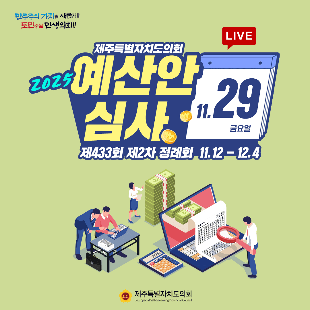 민주주의 가치를 새롭게! 도민중심 민생의회!! 2025 제주특별자치도의회 예산안 심사 LIVE 11.29 금요일 제433회 제2차 정례회 11.12 - 12.4 제주특별자치도의회 Jeju Special Self-Governing Provincial Council
