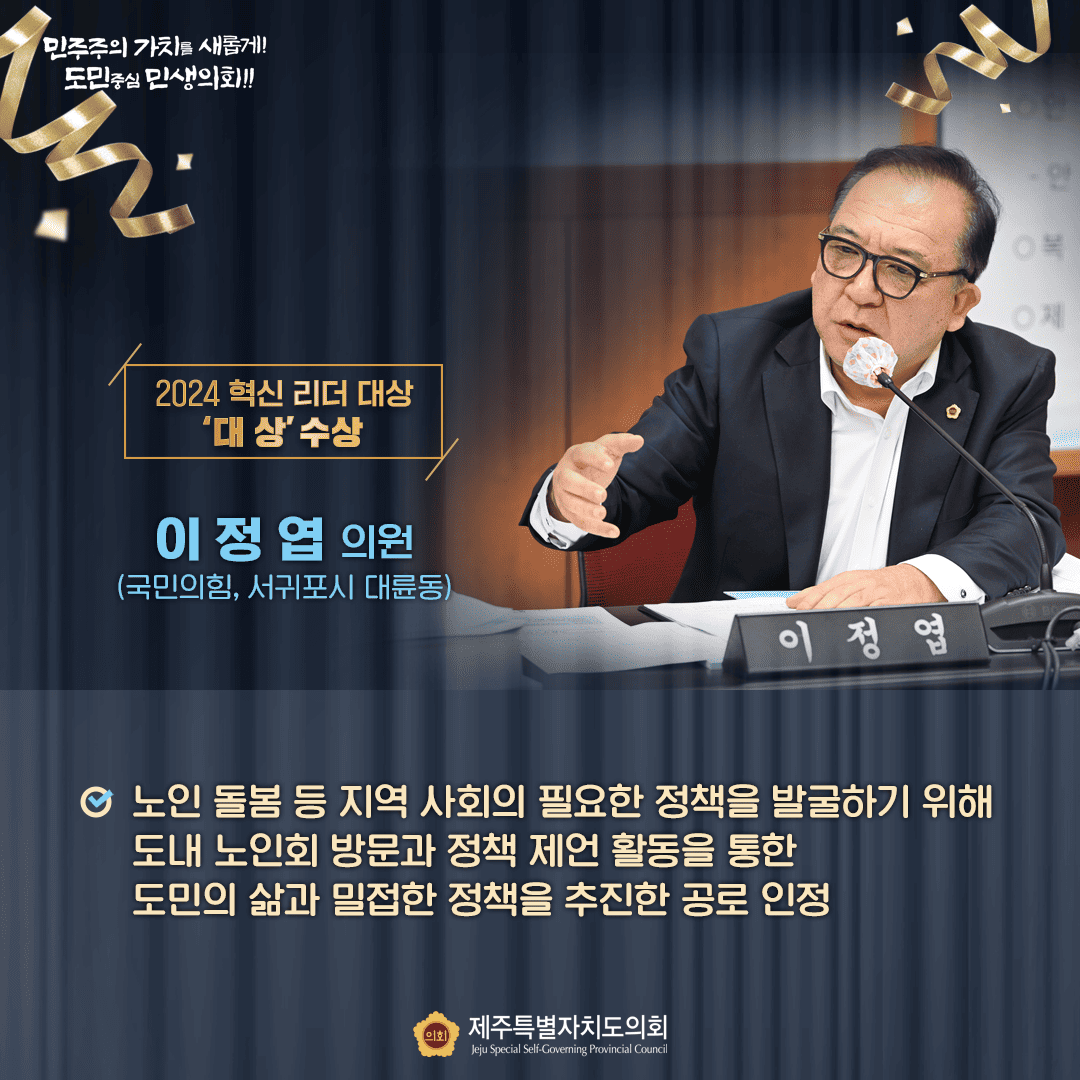 2024혁신리더대상 '대상'수상  이정엽의원(국민의힘, 서귀포시 대륜동)  노인돌봄 등 지역사회의 필요한 정책을 발굴하기 위해 도내 노인회 방문과 정책제언 활동을 통한 도민의 삶과 밀접한 정책을 추진한 공로인정