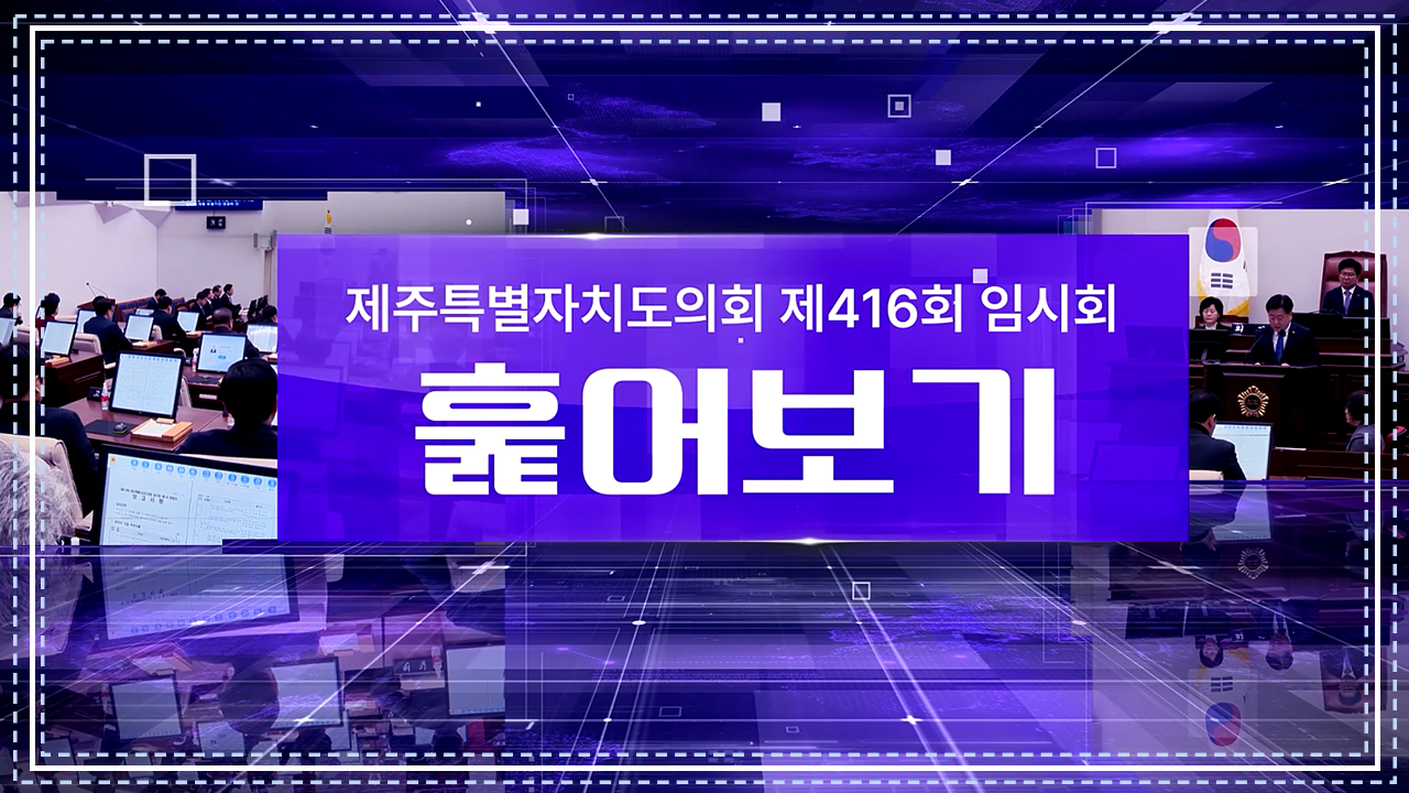 제416회 제주특별자치도의회 임시회 훑어보기