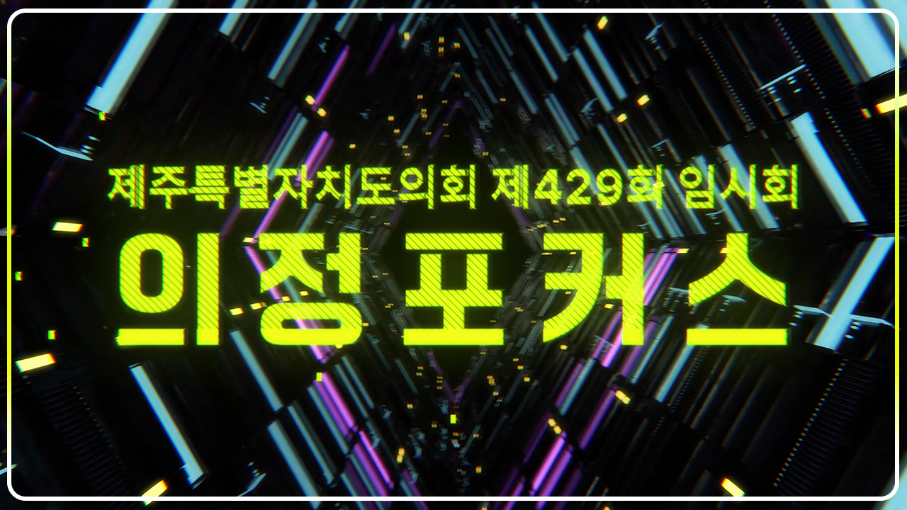 제429회 제주특별자치도의회 임시회 의정포커스