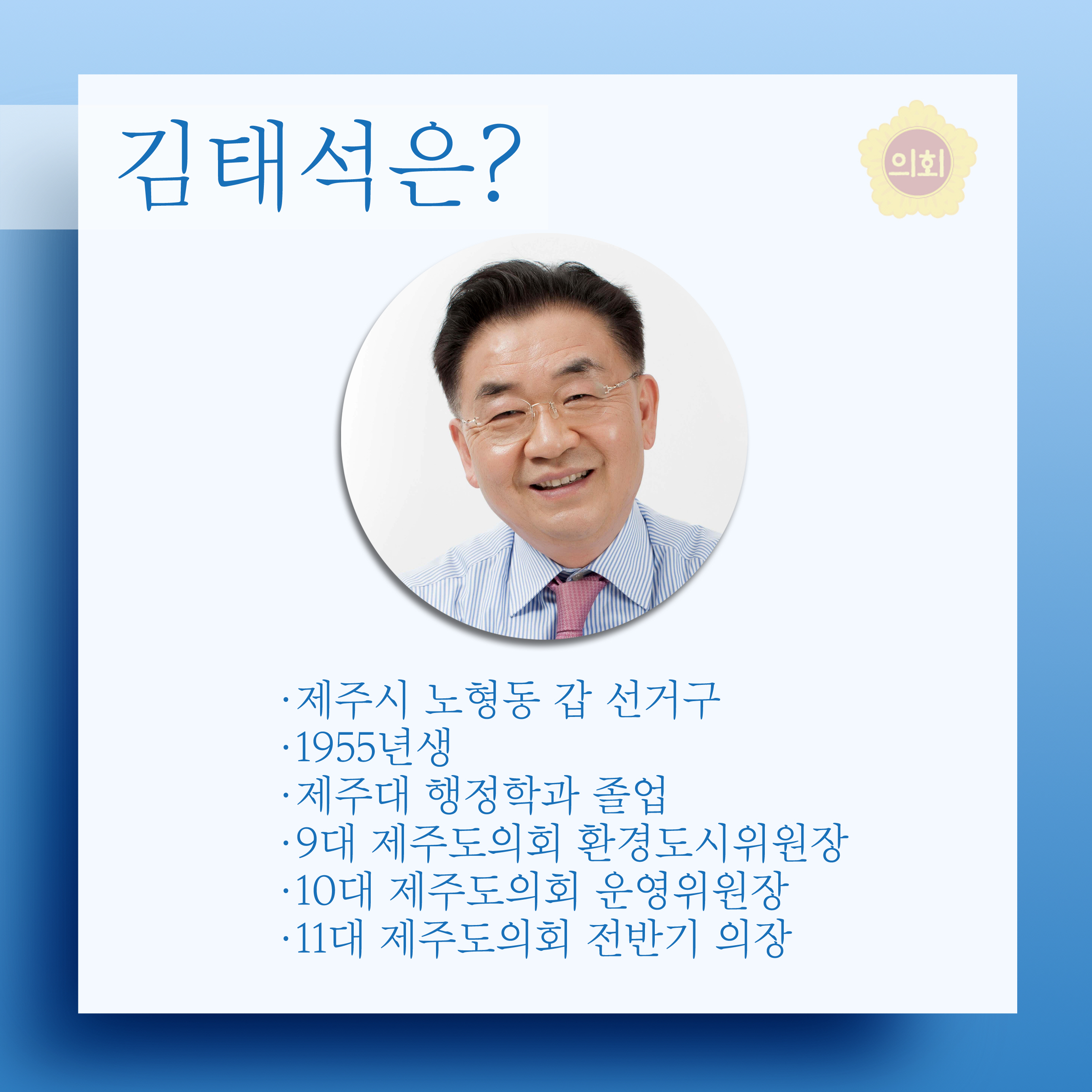 김태석은? •제주시 노형동 갑 선거구 •1955년생 • 제주대 행정학과 졸업 •9대 제주도의회 환경도시위원장 •10대 제주도의회 운영위원장 •11대 제주도의회 전반기 의장 