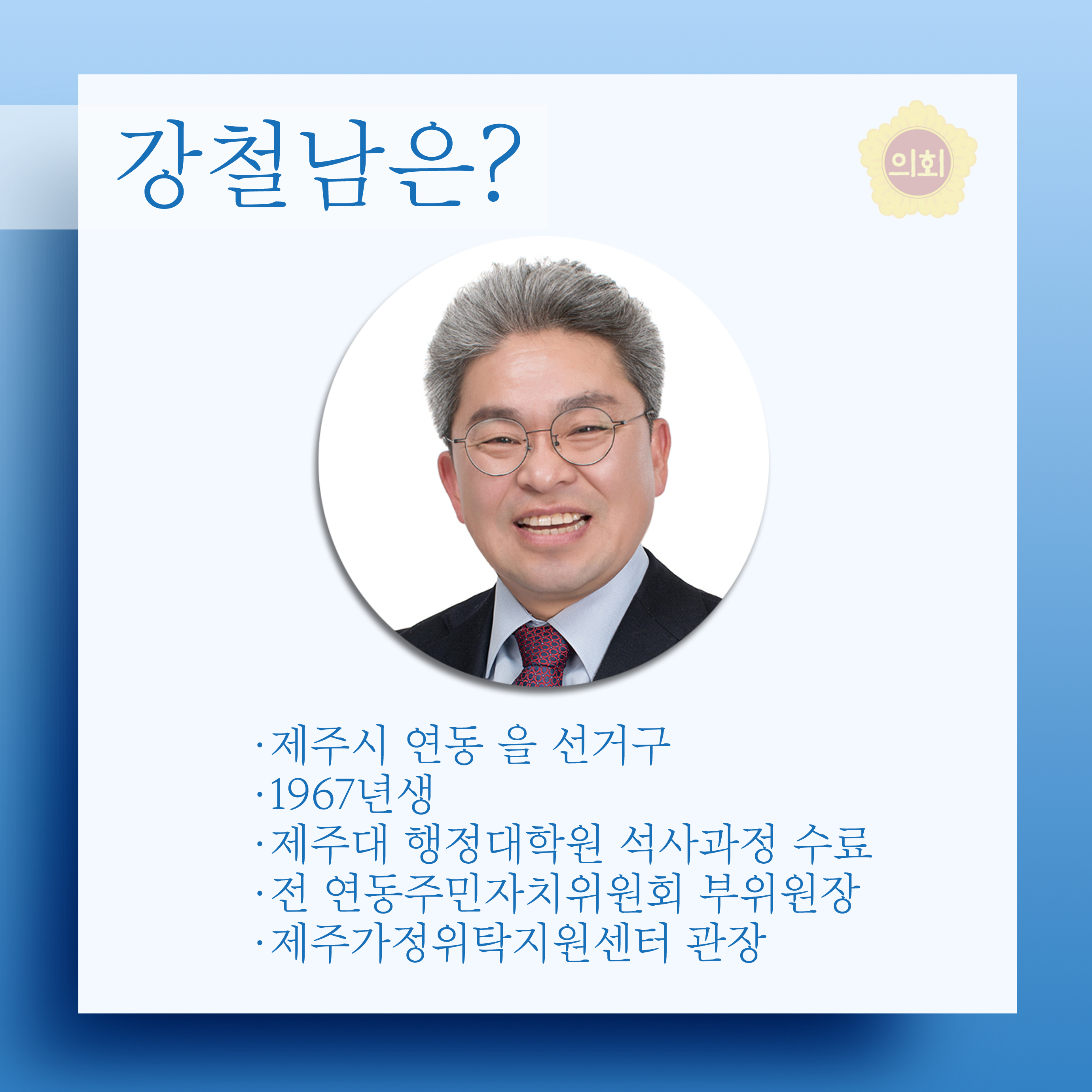 강철남은? •제주시 연동 을 선거구 •1967년생 •제주대 행정대학원 석사과정 수료 •전 연동주민자치위원회 부위원장 •제주가정위탁지원센터 관장 