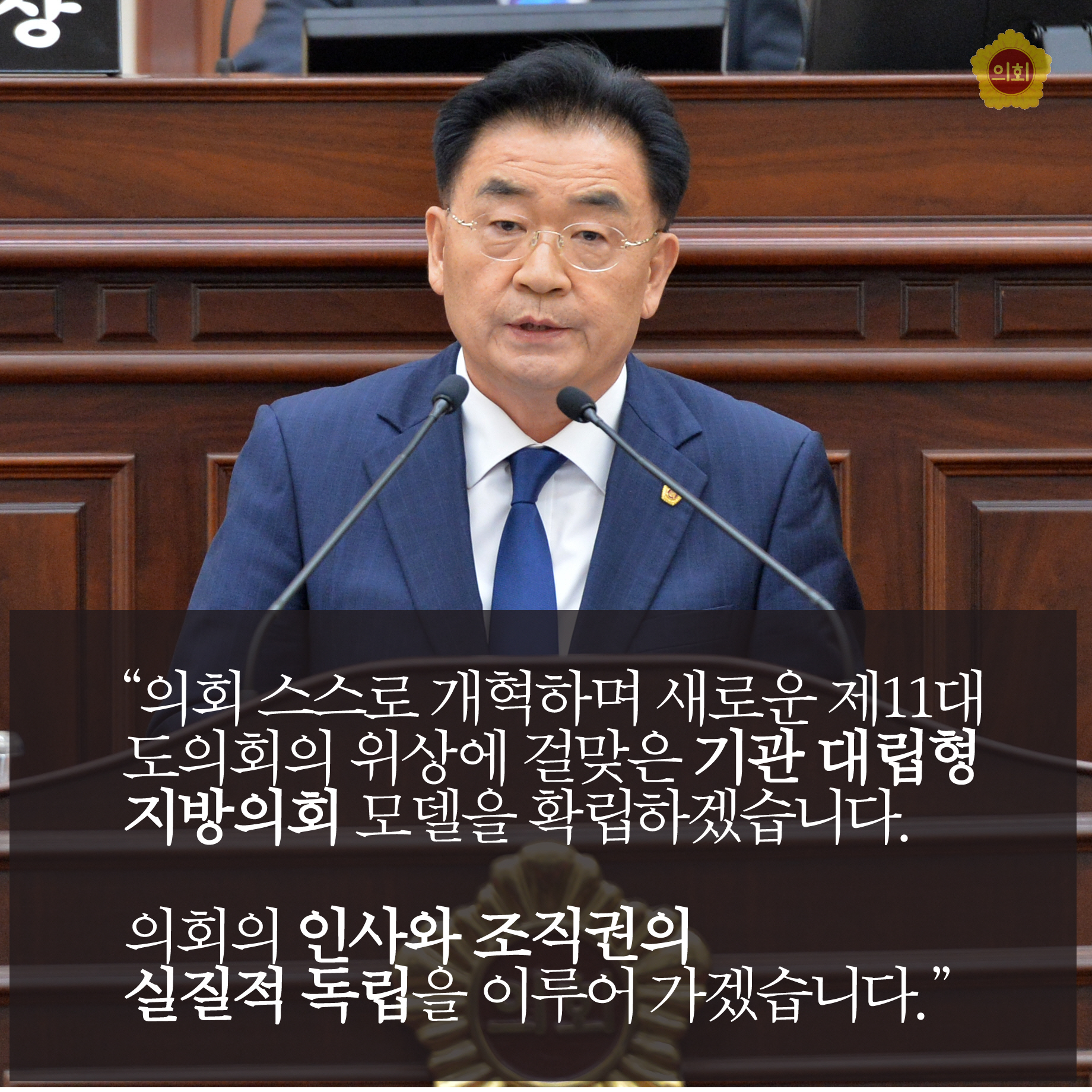 '의회 스스로 개혁하며 새로운 제11대 도의회의 위상에 걸맞은 기관 대립형 지방의회 모델을 확립하겠습니다. 의회의 인사와 조직권의 실질적 독립을 이루어 가겠습니다.'