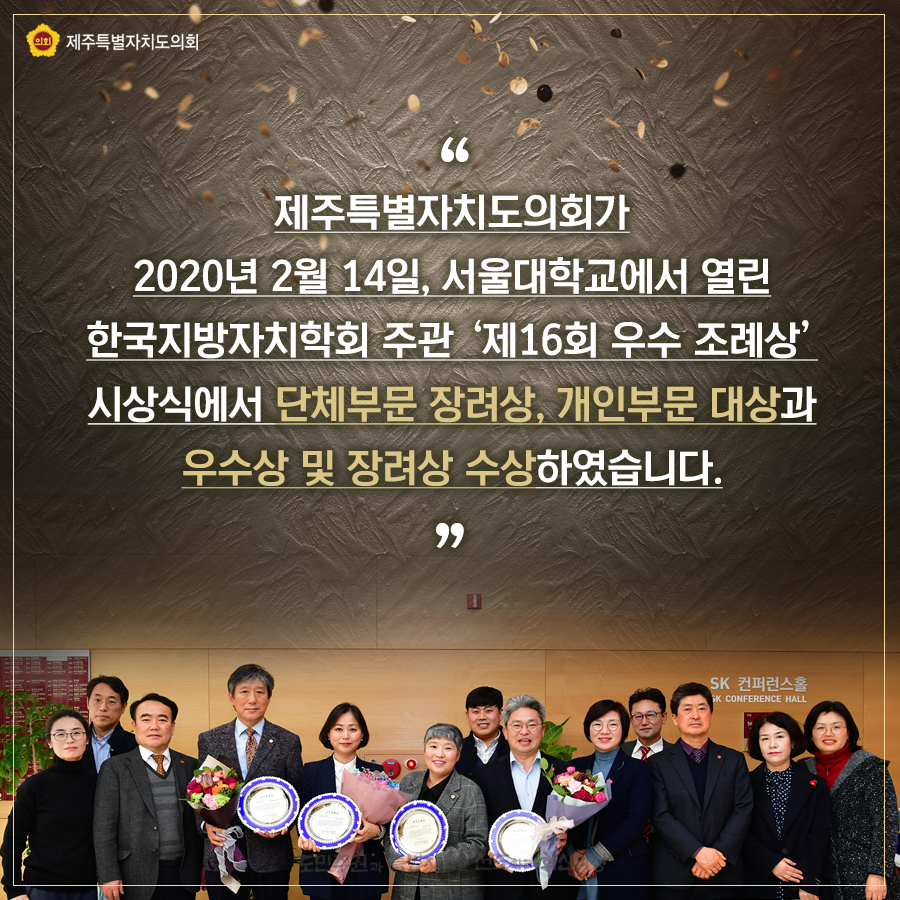 제주특별자치도의회가 2020년2월14일, 서울대학교에서 열린 한국지방자치학회 주관 제16회 우수조례상 시상식에서 단체부문 장려상, 개인부문 대상과 우수상 및 장려상 수상하였습니다.