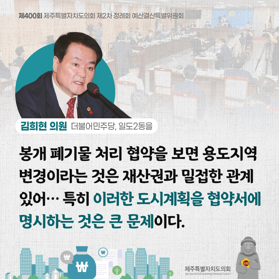 김희현의원(더불어민주당, 일도2동을) 봉개 폐기물 처리 협약을 보면 용도지역 변경이라는 것은 재산권과 밀접한 관계있어...특히 이러한 도시계획을 협약서에 명시하는 것은 큰 문제이다.